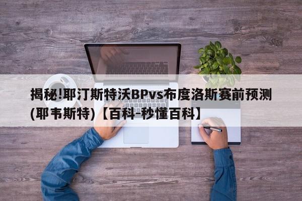 揭秘!耶汀斯特沃BPvs布度洛斯赛前预测(耶韦斯特)【百科-秒懂百科】