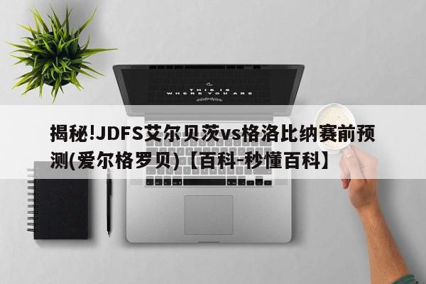 揭秘!JDFS艾尔贝茨vs格洛比纳赛前预测(爱尔格罗贝)【百科-秒懂百科】