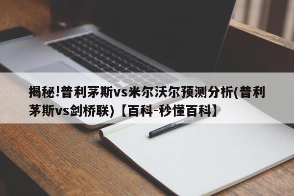 揭秘!普利茅斯vs米尔沃尔预测分析(普利茅斯vs剑桥联)【百科-秒懂百科】