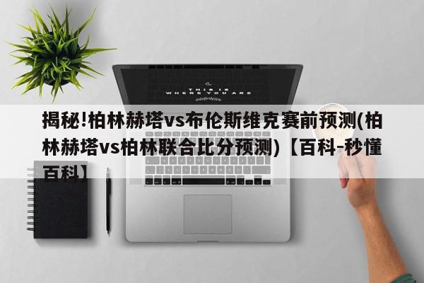 揭秘!柏林赫塔vs布伦斯维克赛前预测(柏林赫塔vs柏林联合比分预测)【百科-秒懂百科】