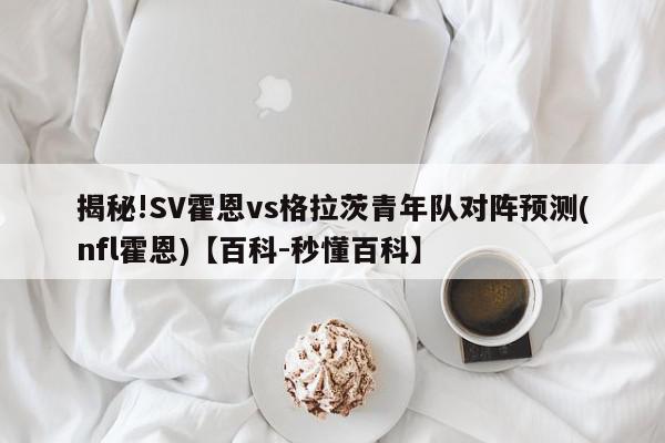 揭秘!SV霍恩vs格拉茨青年队对阵预测(nfl霍恩)【百科-秒懂百科】