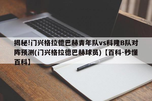 揭秘!门兴格拉德巴赫青年队vs科隆B队对阵预测(门兴格拉德巴赫球员)【百科-秒懂百科】