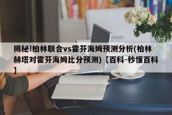 揭秘!柏林联合vs霍芬海姆预测分析(柏林赫塔对霍芬海姆比分预测)【百科-秒懂百科】