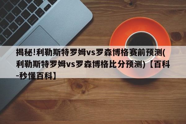 揭秘!利勒斯特罗姆vs罗森博格赛前预测(利勒斯特罗姆vs罗森博格比分预测)【百科-秒懂百科】