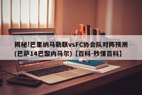 揭秘!巴里纳马勒联vsFC协会队对阵预测(巴萨14巴黎内马尔)【百科-秒懂百科】