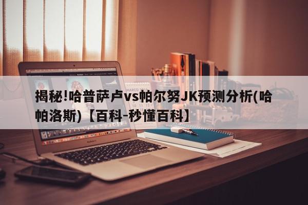 揭秘!哈普萨卢vs帕尔努JK预测分析(哈帕洛斯)【百科-秒懂百科】