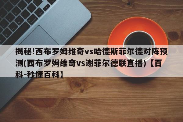 揭秘!西布罗姆维奇vs哈德斯菲尔德对阵预测(西布罗姆维奇vs谢菲尔德联直播)【百科-秒懂百科】