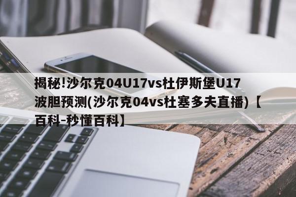 揭秘!沙尔克04U17vs杜伊斯堡U17波胆预测(沙尔克04vs杜塞多夫直播)【百科-秒懂百科】