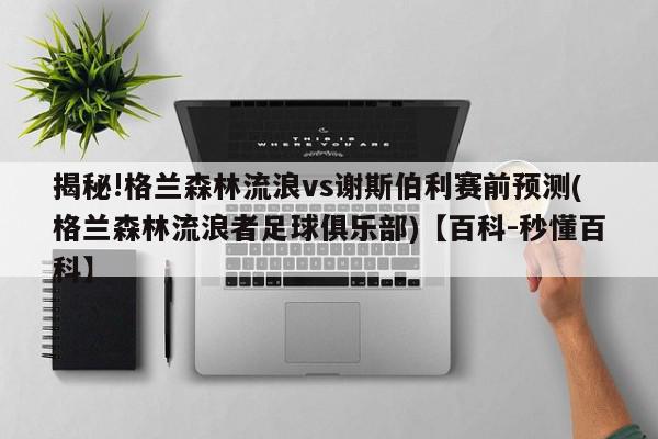 揭秘!格兰森林流浪vs谢斯伯利赛前预测(格兰森林流浪者足球俱乐部)【百科-秒懂百科】