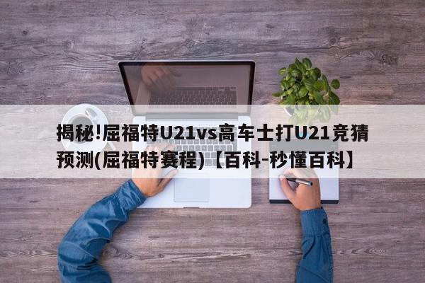 揭秘!屈福特U21vs高车士打U21竞猜预测(屈福特赛程)【百科-秒懂百科】