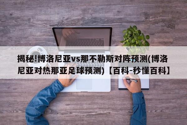 揭秘!博洛尼亚vs那不勒斯对阵预测(博洛尼亚对热那亚足球预测)【百科-秒懂百科】