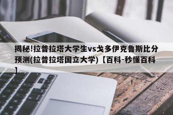 揭秘!拉普拉塔大学生vs戈多伊克鲁斯比分预测(拉普拉塔国立大学)【百科-秒懂百科】