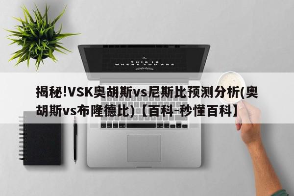 揭秘!VSK奥胡斯vs尼斯比预测分析(奥胡斯vs布隆德比)【百科-秒懂百科】