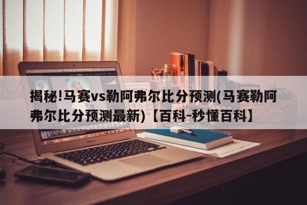 揭秘!马赛vs勒阿弗尔比分预测(马赛勒阿弗尔比分预测最新)【百科-秒懂百科】