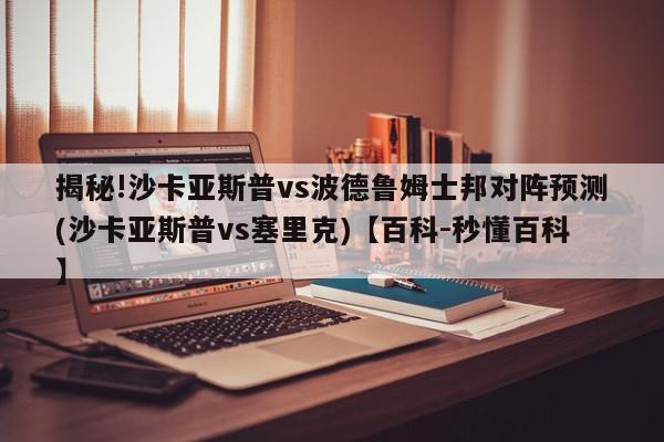 揭秘!沙卡亚斯普vs波德鲁姆士邦对阵预测(沙卡亚斯普vs塞里克)【百科-秒懂百科】