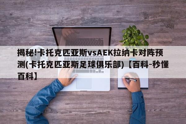 揭秘!卡托克匹亚斯vsAEK拉纳卡对阵预测(卡托克匹亚斯足球俱乐部)【百科-秒懂百科】