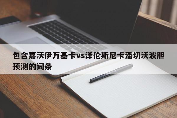 包含嘉沃伊万基卡vs泽伦斯尼卡潘切沃波胆预测的词条