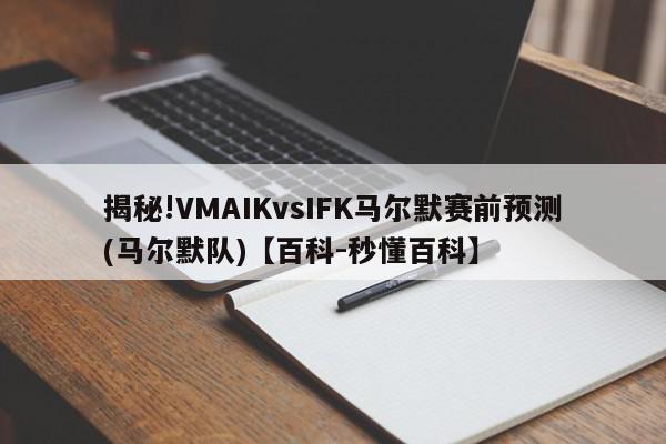 揭秘!VMAIKvsIFK马尔默赛前预测(马尔默队)【百科-秒懂百科】