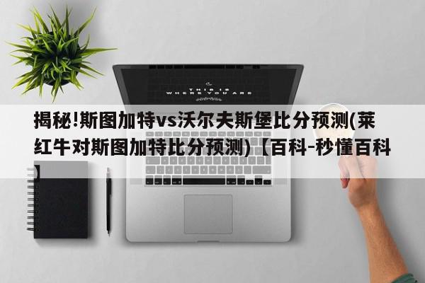 揭秘!斯图加特vs沃尔夫斯堡比分预测(莱红牛对斯图加特比分预测)【百科-秒懂百科】