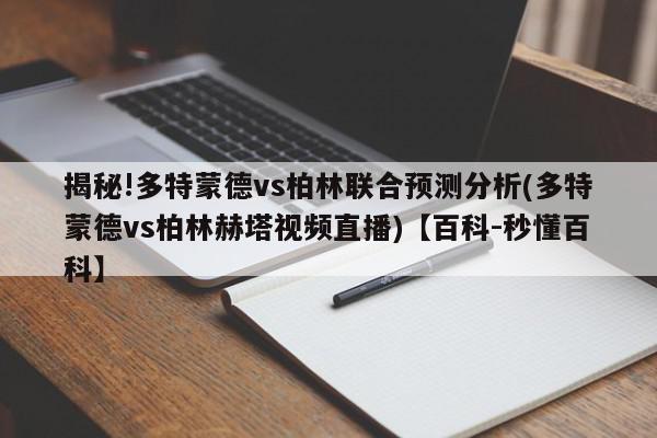 揭秘!多特蒙德vs柏林联合预测分析(多特蒙德vs柏林赫塔视频直播)【百科-秒懂百科】