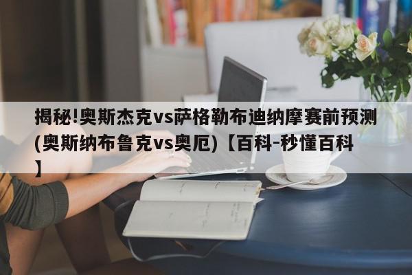 揭秘!奥斯杰克vs萨格勒布迪纳摩赛前预测(奥斯纳布鲁克vs奥厄)【百科-秒懂百科】