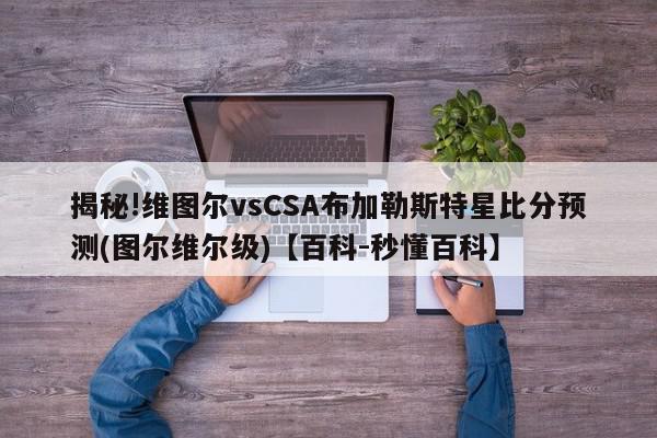 揭秘!维图尔vsCSA布加勒斯特星比分预测(图尔维尔级)【百科-秒懂百科】