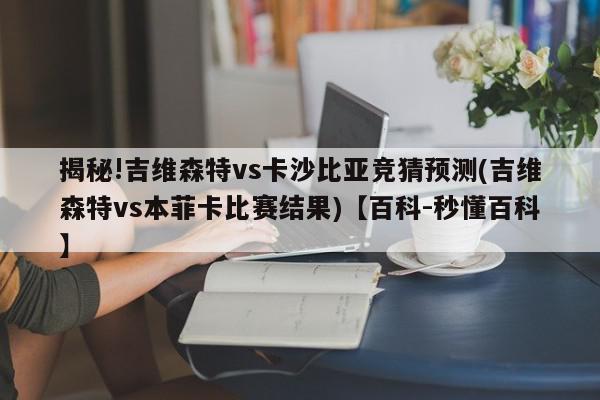 揭秘!吉维森特vs卡沙比亚竞猜预测(吉维森特vs本菲卡比赛结果)【百科-秒懂百科】