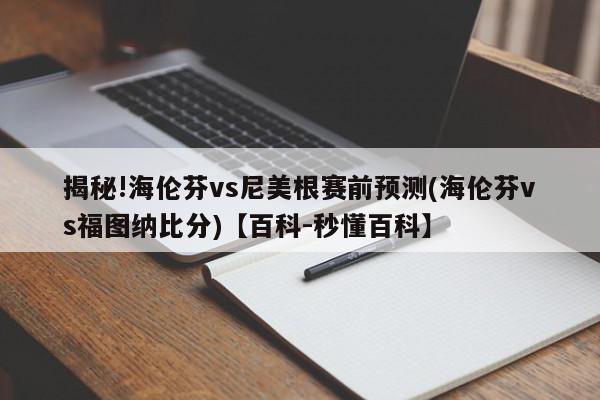 揭秘!海伦芬vs尼美根赛前预测(海伦芬vs福图纳比分)【百科-秒懂百科】