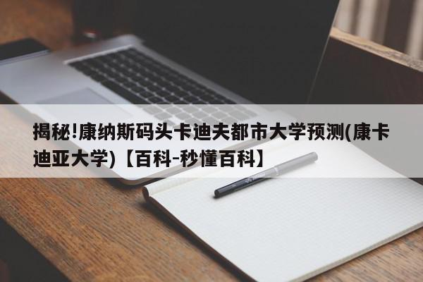 揭秘!康纳斯码头卡迪夫都市大学预测(康卡迪亚大学)【百科-秒懂百科】