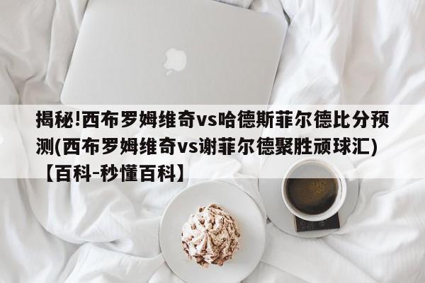 揭秘!西布罗姆维奇vs哈德斯菲尔德比分预测(西布罗姆维奇vs谢菲尔德聚胜顽球汇)【百科-秒懂百科】