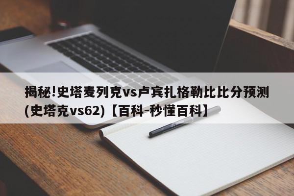 揭秘!史塔麦列克vs卢宾扎格勒比比分预测(史塔克vs62)【百科-秒懂百科】