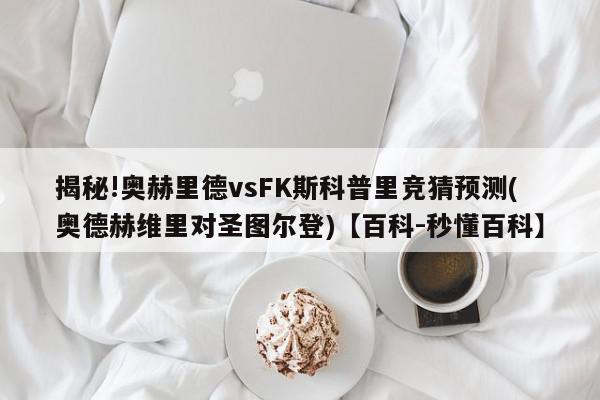 揭秘!奥赫里德vsFK斯科普里竞猜预测(奥德赫维里对圣图尔登)【百科-秒懂百科】