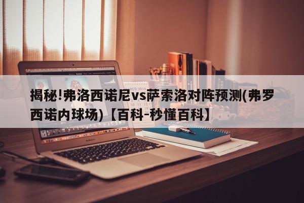 揭秘!弗洛西诺尼vs萨索洛对阵预测(弗罗西诺内球场)【百科-秒懂百科】