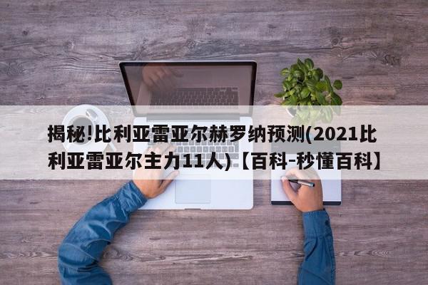 揭秘!比利亚雷亚尔赫罗纳预测(2021比利亚雷亚尔主力11人)【百科-秒懂百科】