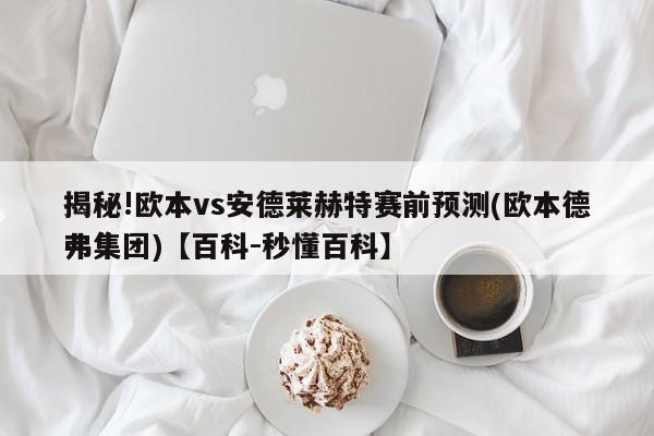 揭秘!欧本vs安德莱赫特赛前预测(欧本德弗集团)【百科-秒懂百科】