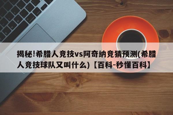 揭秘!希腊人竞技vs阿奇纳竞猜预测(希腊人竞技球队又叫什么)【百科-秒懂百科】