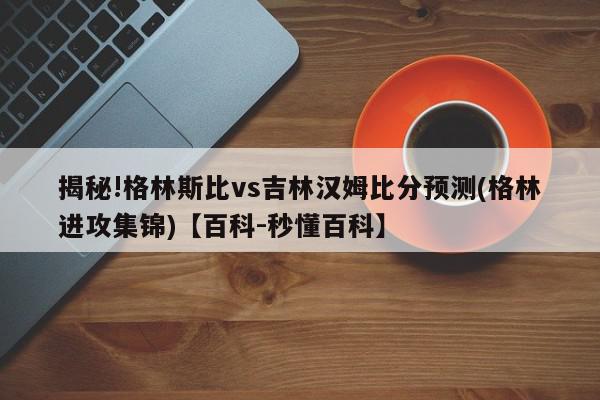 揭秘!格林斯比vs吉林汉姆比分预测(格林进攻集锦)【百科-秒懂百科】