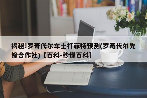 揭秘!罗奇代尔车士打菲特预测(罗奇代尔先锋合作社)【百科-秒懂百科】