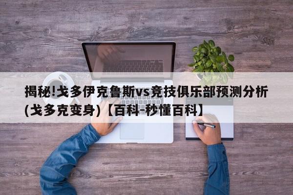 揭秘!戈多伊克鲁斯vs竞技俱乐部预测分析(戈多克变身)【百科-秒懂百科】