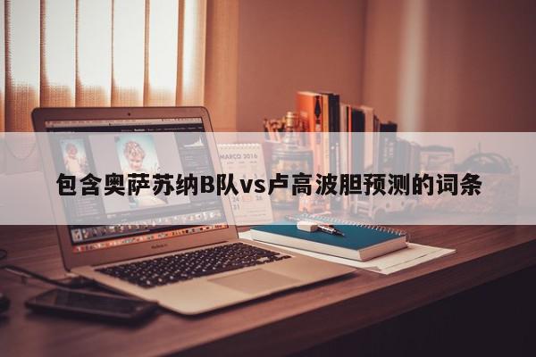 包含奥萨苏纳B队vs卢高波胆预测的词条