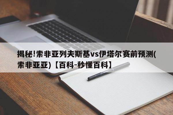 揭秘!索非亚列夫斯基vs伊塔尔赛前预测(索非亚亚)【百科-秒懂百科】