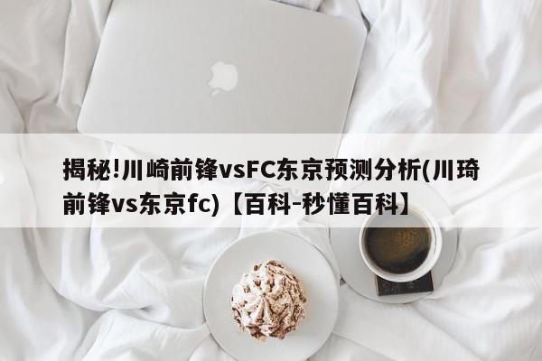 揭秘!川崎前锋vsFC东京预测分析(川琦前锋vs东京fc)【百科-秒懂百科】