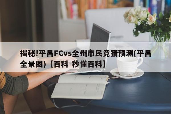 揭秘!平昌FCvs全州市民竞猜预测(平昌全景图)【百科-秒懂百科】