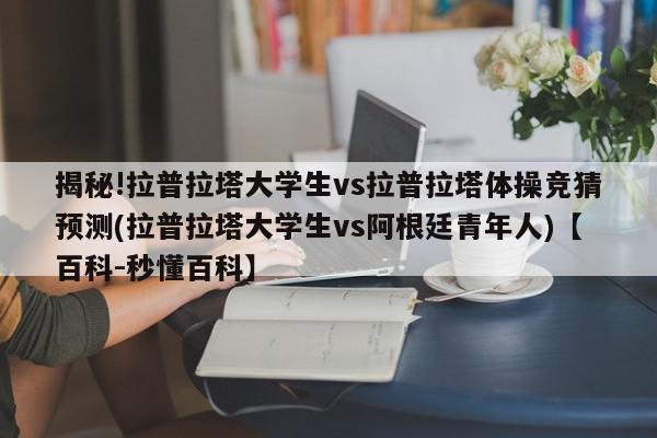 揭秘!拉普拉塔大学生vs拉普拉塔体操竞猜预测(拉普拉塔大学生vs阿根廷青年人)【百科-秒懂百科】