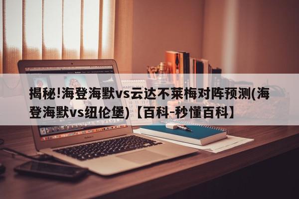 揭秘!海登海默vs云达不莱梅对阵预测(海登海默vs纽伦堡)【百科-秒懂百科】