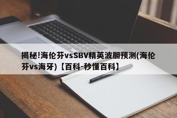 揭秘!海伦芬vsSBV精英波胆预测(海伦芬vs海牙)【百科-秒懂百科】