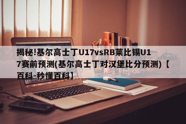 揭秘!基尔高士丁U17vsRB莱比锡U17赛前预测(基尔高士丁对汉堡比分预测)【百科-秒懂百科】