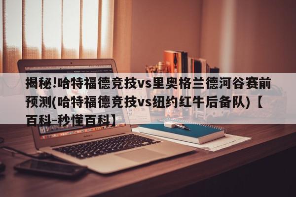 揭秘!哈特福德竞技vs里奥格兰德河谷赛前预测(哈特福德竞技vs纽约红牛后备队)【百科-秒懂百科】