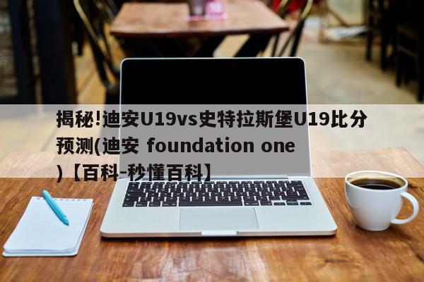 揭秘!迪安U19vs史特拉斯堡U19比分预测(迪安 foundation one)【百科-秒懂百科】