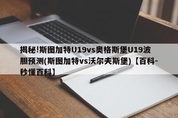 揭秘!斯图加特U19vs奥格斯堡U19波胆预测(斯图加特vs沃尔夫斯堡)【百科-秒懂百科】